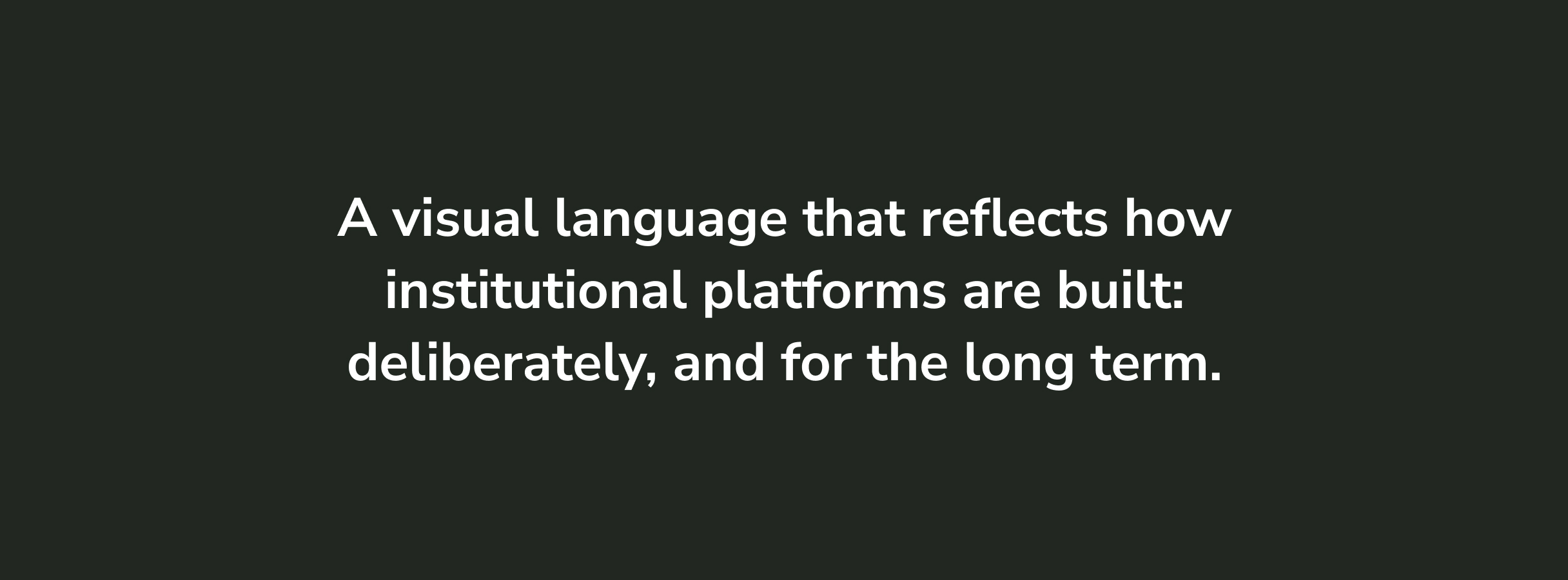 White text on a dark background reads, "A visual language that reflects how institutional platforms are built: deliberately, and for the long term." The tone is thoughtful.