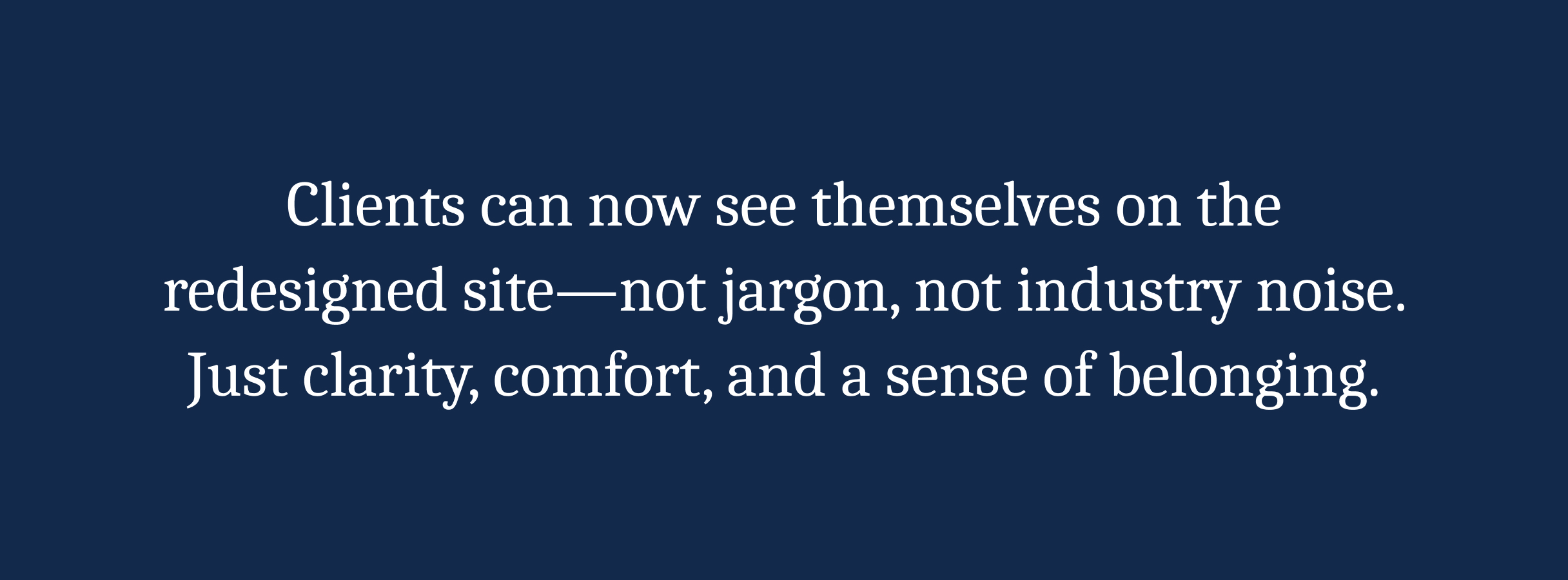Faubourg-Callout White text on a dark blue background reads: "Clients can now see themselves on the redesigned site—not jargon, not industry noise. Just clarity, comfort, and a sense of belonging." The tone is reassuring and inviting.