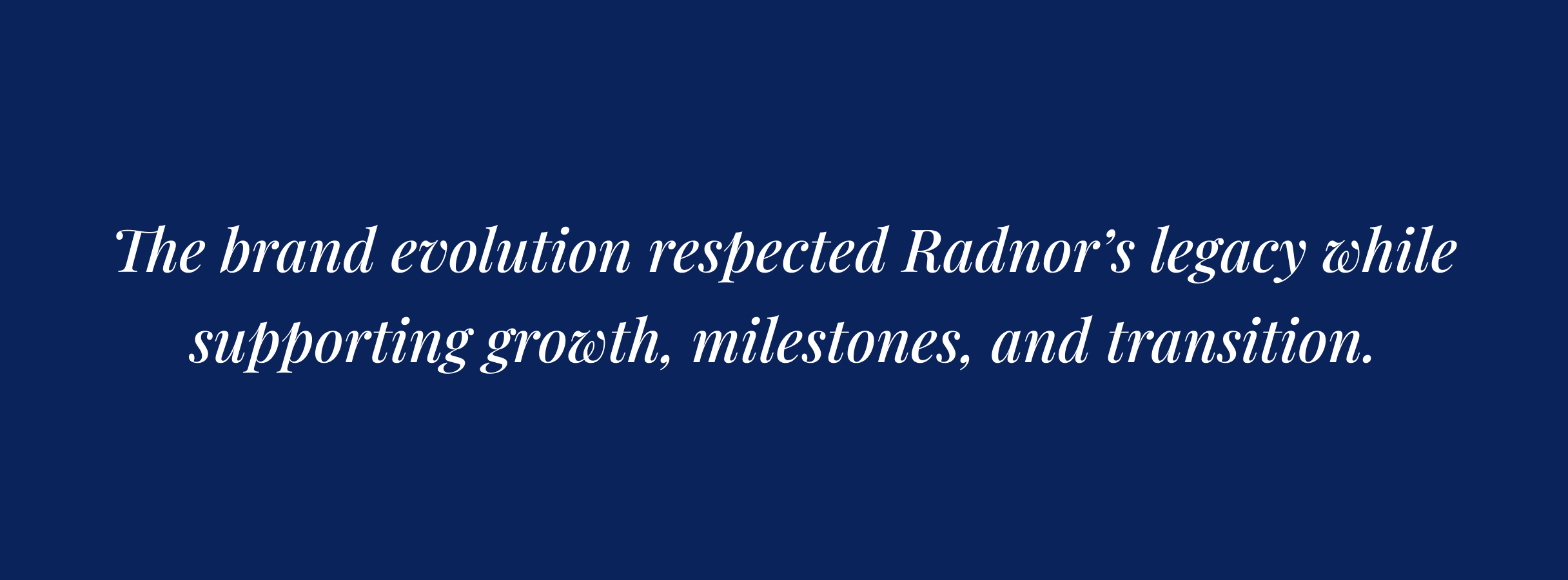 Text on a dark blue background reads: "The brand evolution respected Radnor's legacy while supporting growth, milestones, and transition." The tone is respectful and forward-looking.
