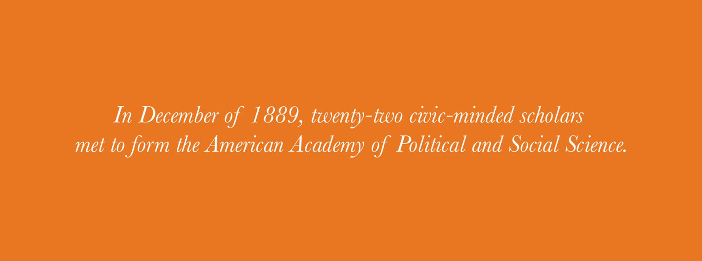 Text on an orange background reads, "In December of 1889, twenty-two civic-minded scholars met to form the American Academy of Political and Social Science."