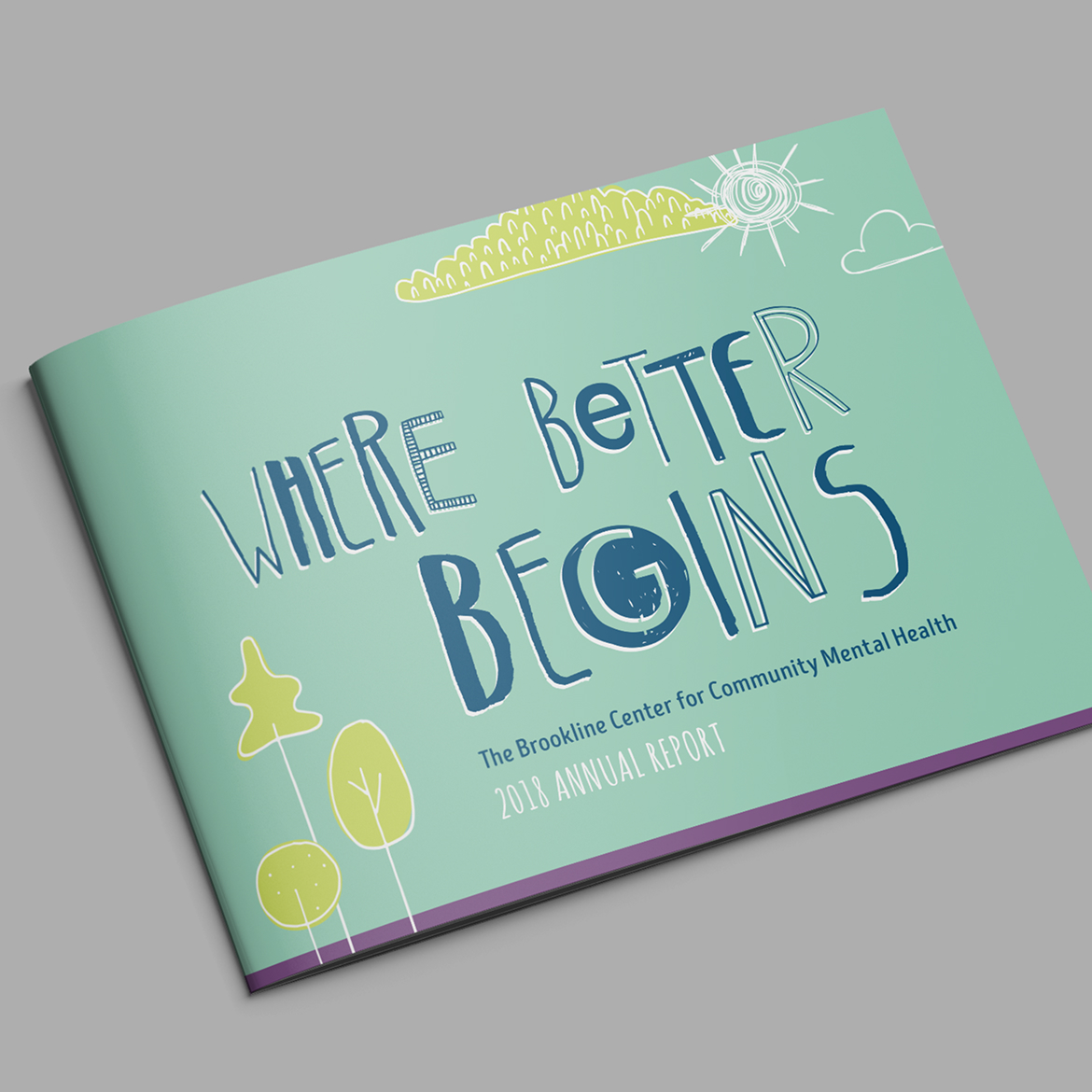 Brookline-2018Cover Mint green cover of a 2018 Brookline annual report titled "Where Better Begins" for The Brookline Center for Community Mental Health. Features playful fonts, doodles of trees, clouds, and a sun, conveying optimism and positivity.