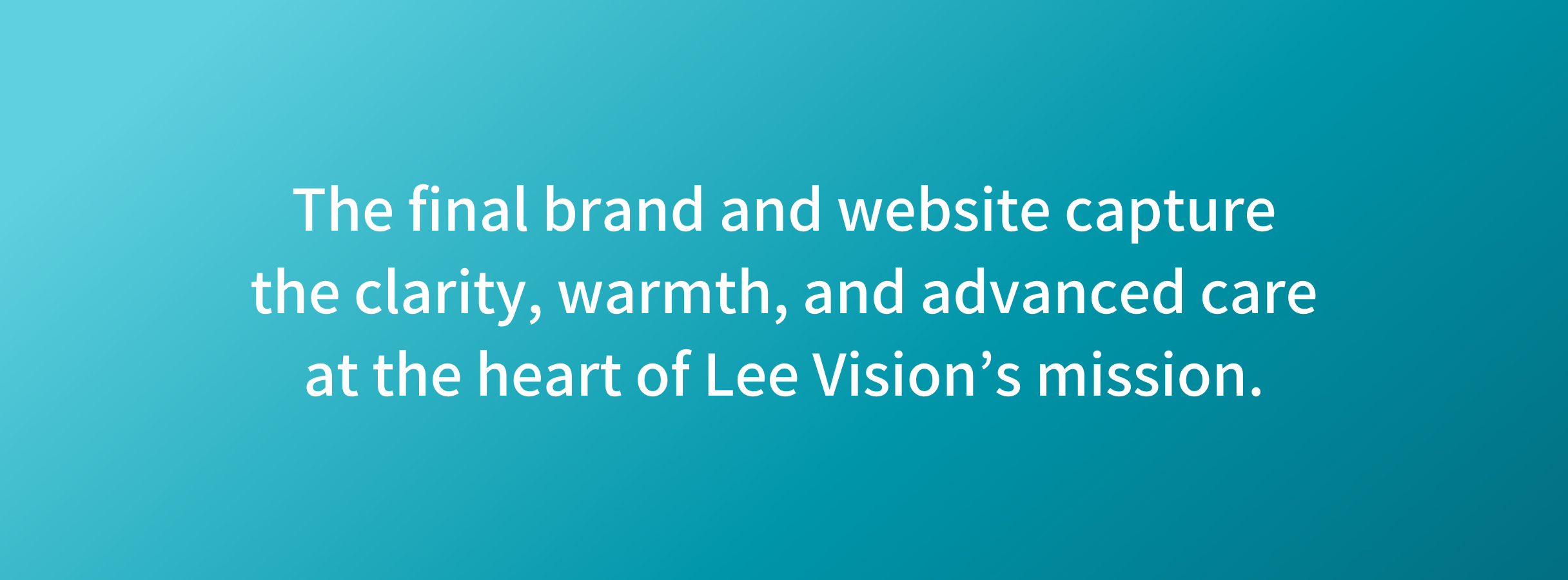 Text on a gradient background moving from light to dark teal reads, "The final brand and website capture the clarity, warmth, and advanced care at the heart of Lee Vision’s mission."